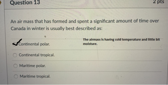 Question 13 2 pts An air mass that has formed and spent a significant amount of time over Canada in winter is usually best de