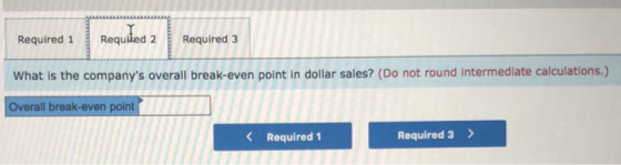 Required 1 Requiked 2 Required 3 What is the companys overall break-even point in dollar sales? (Do not round intermediate c