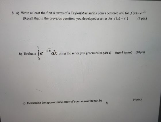 8. a) Write at least the first 4 terms of a Taylor(Maclaurin) Series centered at O for f(x)=es (Recall that in the previous q