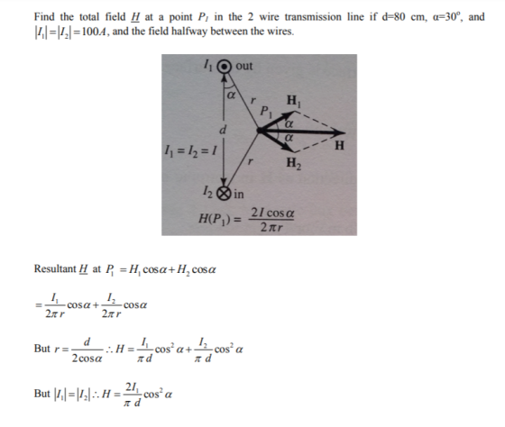 Find the total field H at a point P, in the 2 wire transmission line if d-80 cm, α-300, and 100A, and the field halfway between the wires. 11 out r H2 in 21 cos α 2tr Resultant H at P-H, cosa+H,cosα 2π r 2Tr But 11,1-1121 H-L cosa