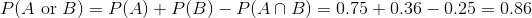 P(A or B) P(A) + P(B) _ P(An B) 0.75+ 0.36-0.25 0.86