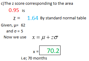 c)The z score corresponding to the area 0.95 is z 1.64 By standard normal table Now we use X-11+ZƠ x- 70.2 i.e; 70 months