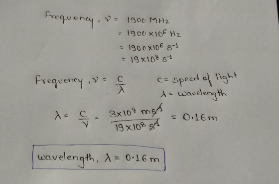 frequency, v= 1900 MHz = 1900x106 gol = 19x108 gt Frequency , = (= speed of light a= wavelength 3x108 mst 198108 8A = Oilom.