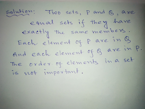 solution: Two sets, P and os, are enal sets if they have exactly the same members. Each element of P are in a And each elemen