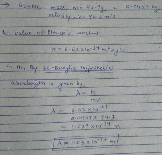 → Given, mass, m= 45.99 = 0.0459 kg veloütyve 94,3 m/s2 As, value of Plancks constant h = 6.62 X10-34 m?ko So As, By re-Brog