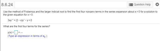 8.6.24 Question Help Use the method of Frobenius and the larger indicial root to find the first four nonzero terms in the ser