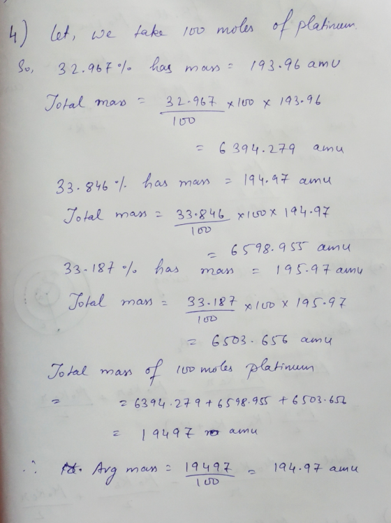 4) let, we take 100 moles of platinum, So, 32.967% has massa 193.96 amu Total mass = 32.967 x 100 x 193.96 Тръ = 6394.279 amu