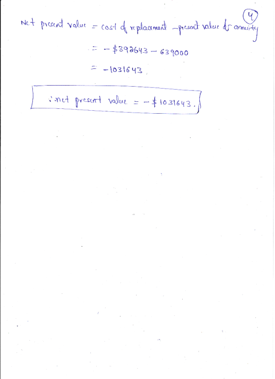 Nct present value = cost of replacement present value dr annuity = - $392643 – 639000 = -1031643 L inet present valere - - $1