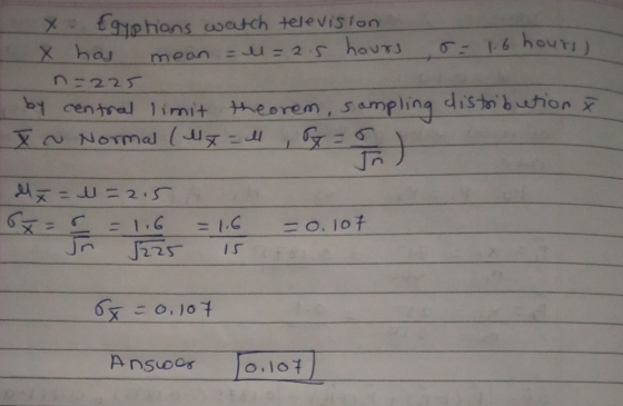 = all = 2.5 x Egyphons watch television X has hours mean o=1.6 hours) n-225 by central limit theorem, sampling distribution &