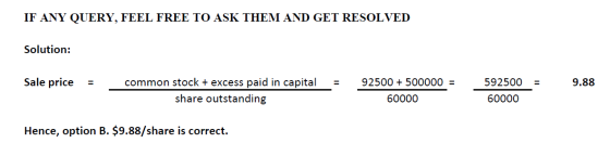 IF ANY QUERY, FEEL FREE TO ASK THEM AND GET RESOLVED Solution: Sale price 592500 9.88 common stock + excess paid in capital s