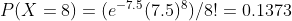 PIX = 8) = (e-1.5(7.5))/8! = 0.1373