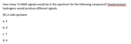 How many H-NMR signals would be in the spectrum for the following compound? Diastereotopic hydrogens would produce different