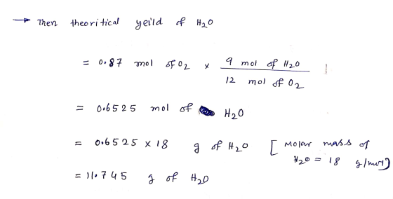 * Then theoritical yeild of H₂O = 0.87 0.87 mol of O2 9 mol of H₂O x 12 mol of O2 = 0.65 25 mol of H20 0065 25 X 18 १ of H₂O