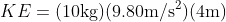 KE = (10 \textup{kg} ) (9.80 \textup{m/s}^{2}) (4 \textup{m})