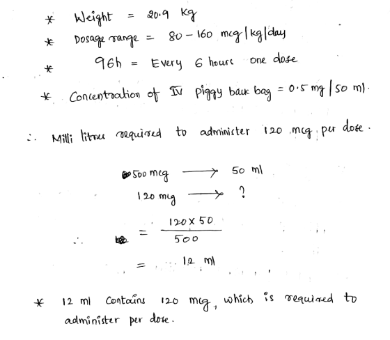 * * Weight = 20.9 kg - Dosage range = 80 - 160 mcg/kg/day 96h - Every 6 hours one dose * Concentration of IV piggy baik bag =