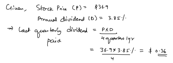 Cineen, Stock Price (P)= $36.9 Annual dividend (D)= 3.85% - last PKD quarterly dividend paia 4 quarters lyn 36.943.85./. = $