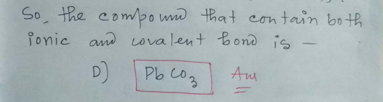 лм So, the compound that contain both ionic and covalent bond is - D) Pb coz Aur