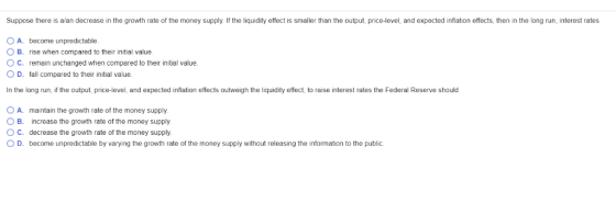 Suppose there is alan decrease in the growth rate of the money supply If the liquidity effect is smaller than the output, pri
