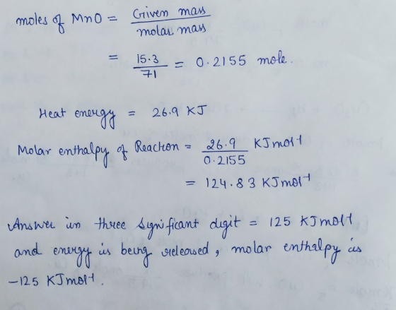 moles of MnO = Griven mass molar mass 15:3= 0.2155 mole 71 Heat energy = 26.9 kJ Molar enthalpy of Reaction = 26.9 kJ most 0.