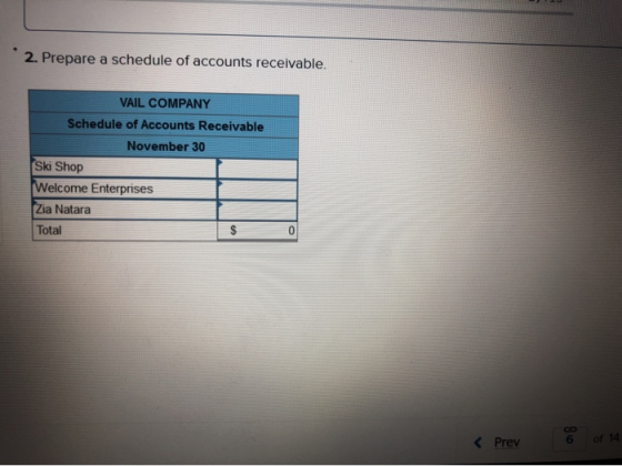 2. Prepare a schedule of accounts receivable. VAIL COMPANY Schedule of Accounts Receivable November 30 Ski Shop Welcome Enter