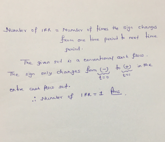 Number of IRR = Number of times the sign changes from one time period to next time period. The given set is a conventional ca