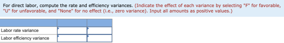 For direct labor, compute the rate and efficiency variances. (Indicate the effect of each variance by selecting F for favor