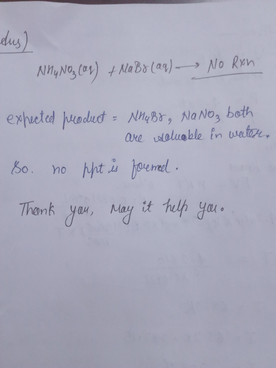 Nhu Noz (aq) + Na Bo (aq) No Rxn expected product = NHUBE, Nano, both are saluable in water So. no ppt is formel Thank you, m