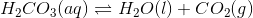 H_2CO_3(aq) \rightleftharpoons H_2O(l) + CO_2(g)