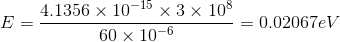 E=\frac{4.1356\times 10^{-15} \times 3\times 10^8}{60\times 10^{-6}}=0.02067eV