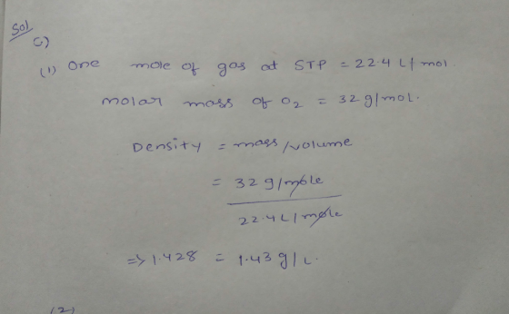 (1) one mole of gas at STP = 22.4 Lf mol. molar moss of O2 = 32 g/mol. Density = mass volume = 329/mole 22.4Li mole => 1.428