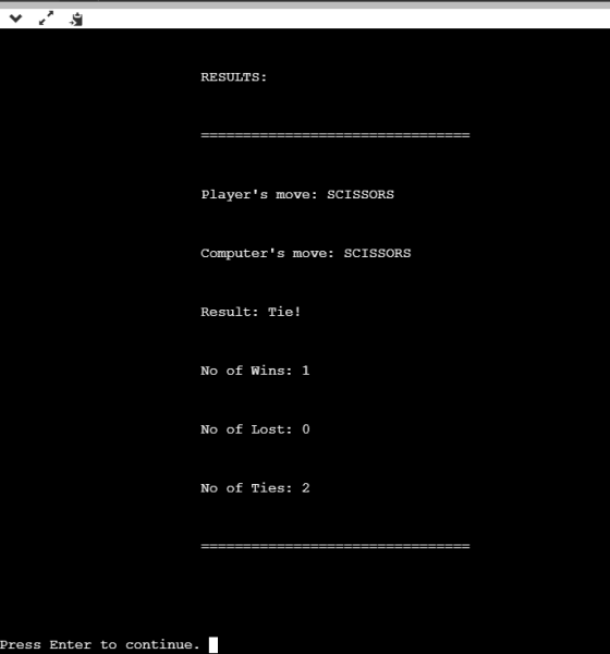 RESULTS: Players move: SCISSORS Computers move: SCISSORS Result: Tie! No of Wins: 1 No of Lost: 0 No of Ties: 2 Press Enter