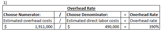 1) Choose Numerator: Estimated overhead costs 1,911,000 Overhead Rate Choose Denominator: Estimated direct labor costs $ 490,