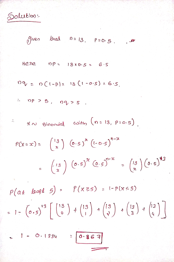 Solution given that D = 13. P=0.5. Hene ops 13X0.5 6.5 ngan Cipla 13(1-0.5): 65. .. np > 5, na > 5 .. Binomial an with (na 13