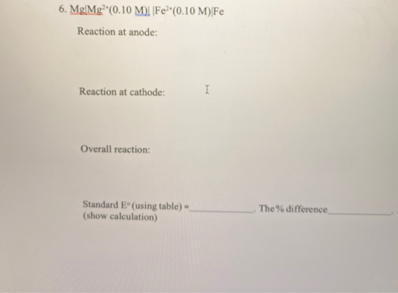 6. Mg|Mg? (0.10 M. Fe2(0.10 M) Fe Reaction at anode: Reaction at cathode: I Overall reaction: Standard E°(using table) = (sho