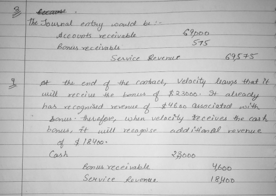The Journal entry would be ! - Accounts receivable 69,000 Bonus receivable 575 Service Revenue 69575 At the end & the contrac