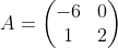 A=\begin{pmatrix}-6&0\\ 1&2\end{pmatrix}