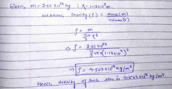 Given, m= 2.65 x 1025 kg ; R = 1-12 x 10 m. weknow, Density (L) = mass (m) Volume (V) f = m ITR3 3 > f = 2.6581028 3 m 3 xr x