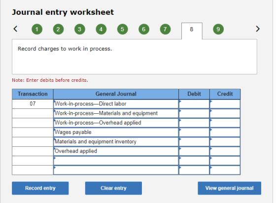 Journal entry worksheet Record charges to work in process. Note: Enter debits before credits. Transaction Debit Credit 07 Gen