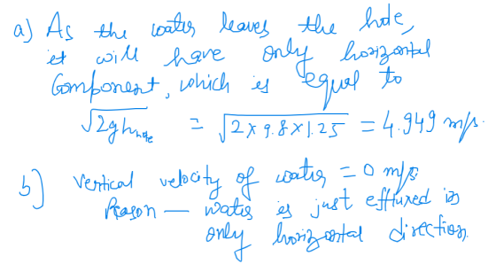a) As the water leaves the hole, it will have only hozzontal - Component, which is equal to Jag hunde = [2 x 9.8x1.25 = 4.949