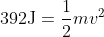 392 \textup{J} =\frac{1}{2} m v^{2}