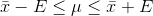 \bar x - E \leq \mu \leq \bar x + E