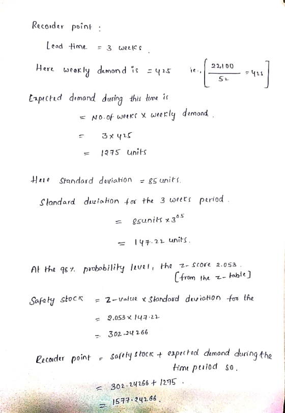 Recorder point : Lead time = 3 weeks Here weekly demond is =425 ie., 22, 22,100 - -415 52 Expected demand during this time is