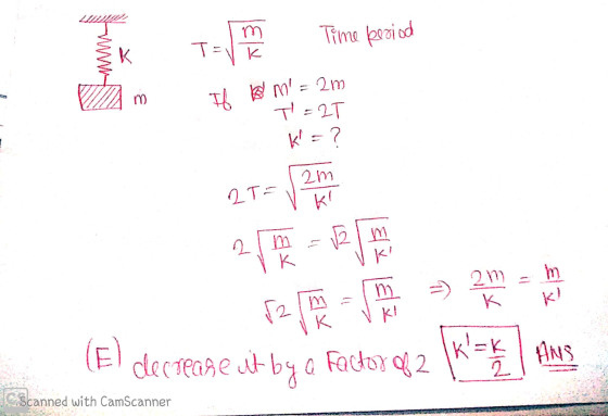 m Time period TE K T = 1k 3 If m= 2m T=2T k = ? 2m 2T KI 2 2 m K K m 2m к k! 52 m K (E decrease ut by a factor of 2 K=k 2 A