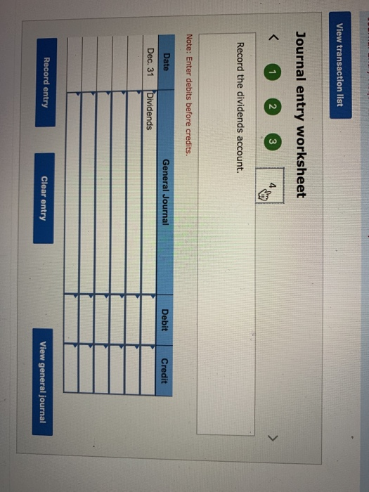 View transaction list Journal entry worksheet < 0 © © by Record the dividends account. Note: Enter debits before credits. Gen