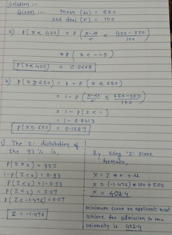solution :- Given :- Mean (el) = 55o. std devi (r) = 100 9 P(x < 400) = P (x- - el o 550 Too = P(Z <-115) = 0.0668 PC*<400) P