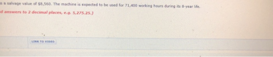 is a salvage value of $8,560. The machine is expected to be used for 71,400 working hours during its 8-year life. d answers t