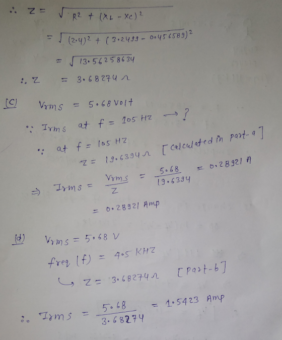 u Z= √ R2 + 1x2 - Xc) 2 - (2.432 + (3.2439 - 00456589) - 5 13.56258634 = 3.68 27 un 2 @ Voms = 5.68 volt 105 HZ ? . Irms . at