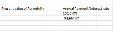Present value of Perpetuity = Annual Payment/Interest rate 200/0.075 $ 2,666.67