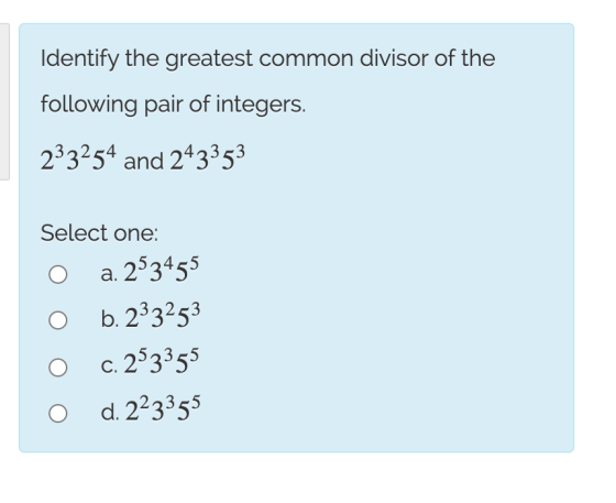 Identify the greatest common divisor of the following pair of integers. 233254 and 243353 Select one: a. 2-3455 O b. 233253 O