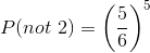 P(not\ 2) = \left ( \frac{5}{6} \right )^{5}
